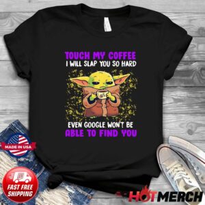 Baby Yoda Touch My Coffee Even Google Won’t Be Able To Find You Shirt