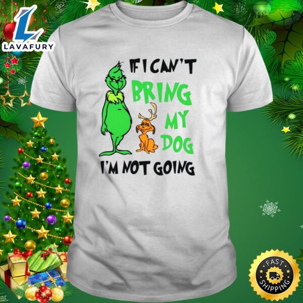 Grinch If I Can’t Bring My Dog Then I’m Not Going Christmas Shirt