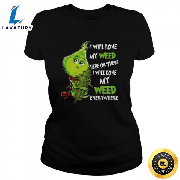 I Will Love My Weed Here Or There I Will Love My Weed Everywhere Grinch Shirt