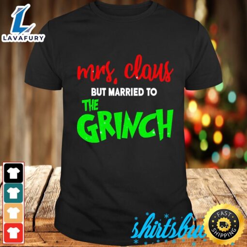 Mrs Claus But Married To The Grinch Christmas Shirt