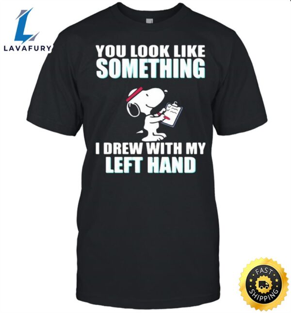 You Look Like Something I Drew With My Left Hand Snoopy Shirt – T Shirt Classic