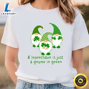 A Leprechaun Is Just A Gnome In Green Cute St Patricks Day T-shirt