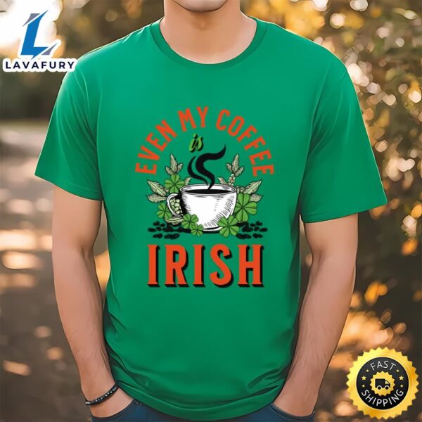Even my Coffee Is Irish St Patricks Day T-Shirt