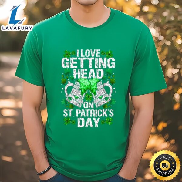 I Love Getting Head On St Patricks Day Funny T-Shirt
