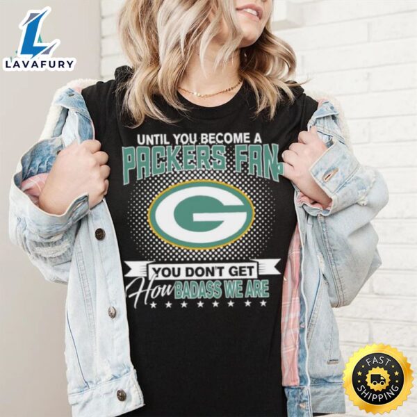 Until You Become A Nfl Fan You Don’t Get How Dabass We Are Green Bay Packers 2024 Sweatshirt