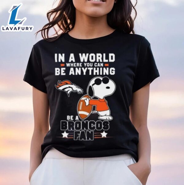 Snoopy 2024 In A World Where You Can Be Anything Be A Denver Broncos Fan T Shirt