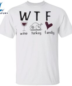 WTF Wine Turkey Family T-Shirt Funny WTF Meaning Thanksgiving Shirt Unique Gifts For Family