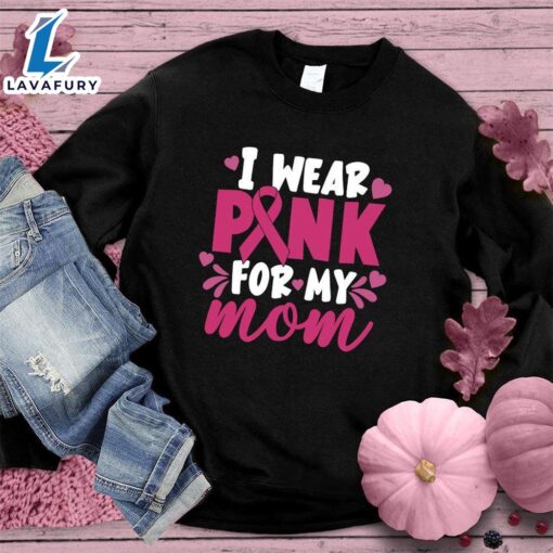 I Wear Pink For My Mom Colored Edition Sweatshirt , Cancer Awareness Shirt