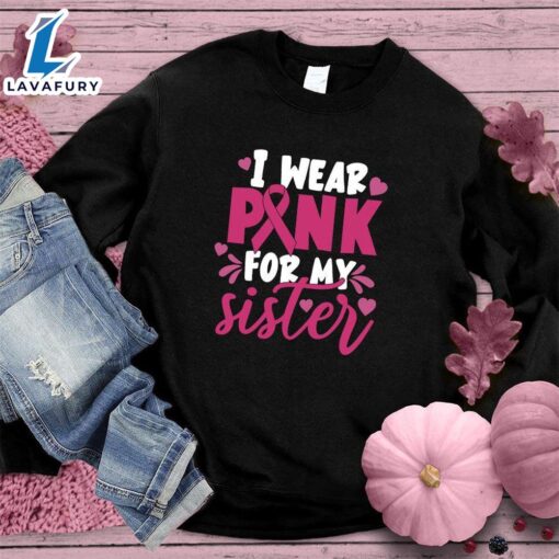 I Wear Pink For My Sister Colored Edition Sweatshirt , Cancer Awareness Shirt