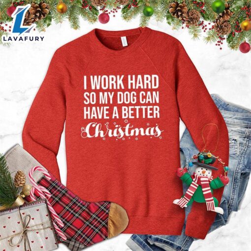 I Work Hard So My Dog Can Have A Better Christmas Sweatshirt – Gift Christmas Sweatshirt