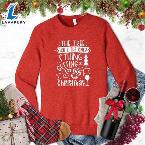 The Tree Isn’t The Only Thing Getting Lit This Christmas Sweatshirt – Gift Christmas Sweatshirt