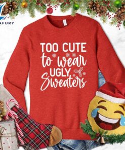 Too Cute To Wear Ugly Sweaters Sweatshirt – Gift Christmas Sweatshirt