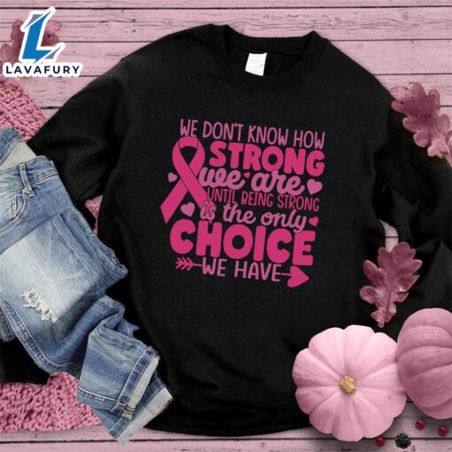 We Don’t Know How Strong We Are Colored Edition Sweatshirt , Cancer Awareness Shirt