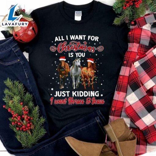 All I Want For Christmas Is You Just Kidding I Want Horses And Jesus – Christ Shirt