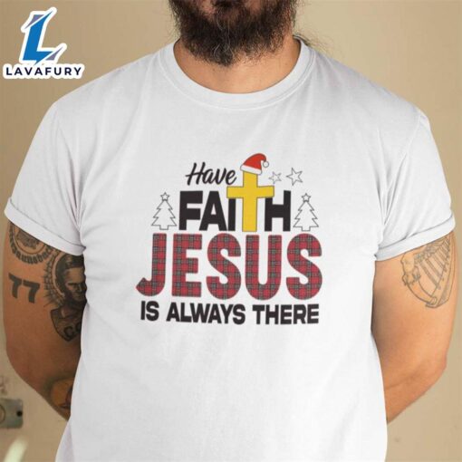 Christmas Faith Shirt Have Faith Jesus Is Always There – Christ Shirt