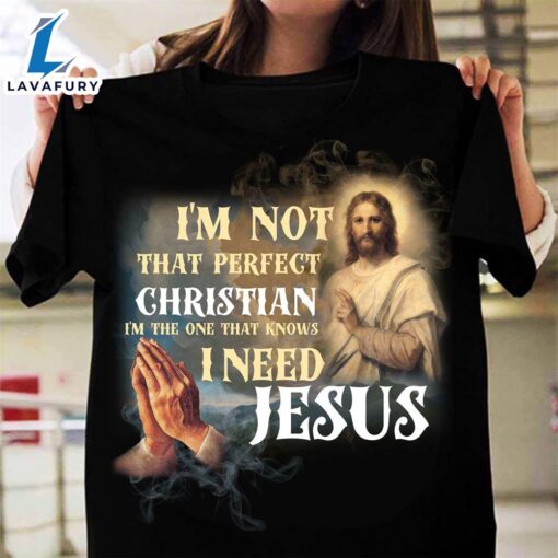 I’m Not That Perfect Christian I’m The One That Knows I Need Jesus – Believe In Jesus, Gift For Christmas – Christ Shirt