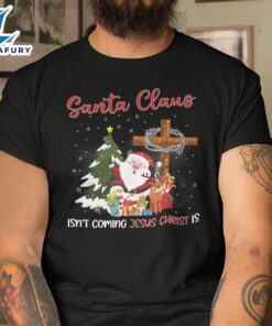 Santa Claus Isn’t Coming Jesus Christ Is Shirt – Christ Shirt