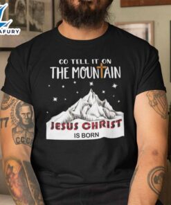 The Mountain Christmas Shirt Go Tell It On The Mountain Jesus Christ Is Born – Christ Shirt