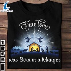 True Love Was Born In A Manger – Christmas Day Ugly Sweater, Jesus Date Of Birth – Christ Shirt