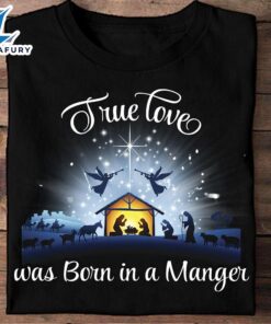 True Love Was Born In A Manger – Christmas Day Ugly Sweater, Jesus Date Of Birth – Christ Shirt