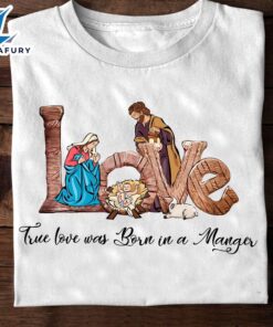 True Love Was Born In A Manger – Jesus Date Of Birth, Christmas Day T-Shirt – Christ Shirt