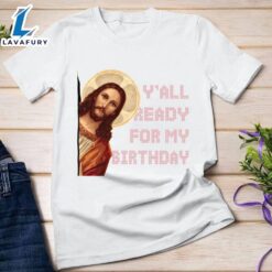 Y’all Ready For My Birthday – Jesus’s Birthday, Christmas Day Gift – Christ Shirt