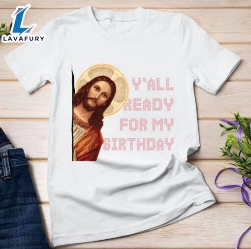 Y’all Ready For My Birthday – Jesus’s Birthday, Christmas Day Gift – Christ Shirt