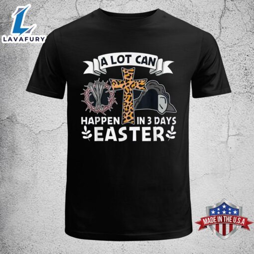 A Lot Can Happen In 3 Days Easter Day Jesus Cross Christian Easter Shirt