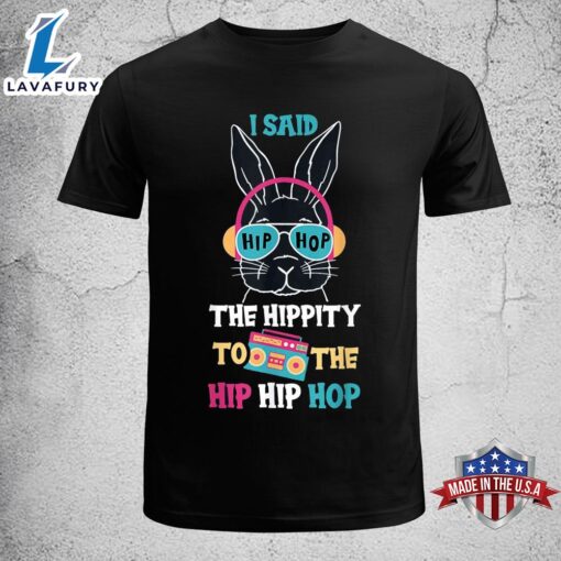 I Said Hip The Hippity To Hop Hip Hop Bunny Funny Easter Day Funny Easter Shirt